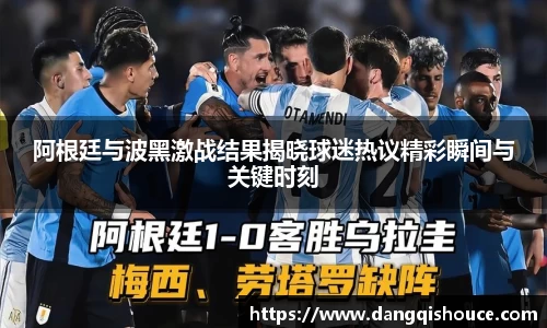 阿根廷与波黑激战结果揭晓球迷热议精彩瞬间与关键时刻
