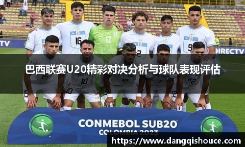 巴西联赛U20精彩对决分析与球队表现评估