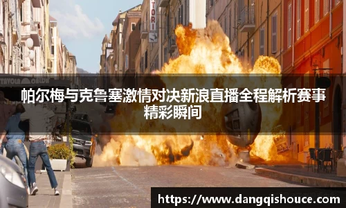 帕尔梅与克鲁塞激情对决新浪直播全程解析赛事精彩瞬间