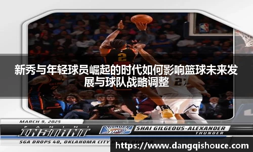 新秀与年轻球员崛起的时代如何影响篮球未来发展与球队战略调整