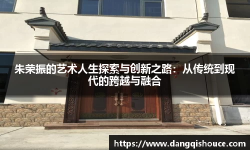 朱荣振的艺术人生探索与创新之路：从传统到现代的跨越与融合